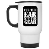 It's the Ear Not the Gear Ceramic Home or Stainless Steel Travel Mug