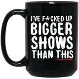 I've F*cked Up Bigger Shows Than This Ceramic Home or Stainless Steel Travel Mug