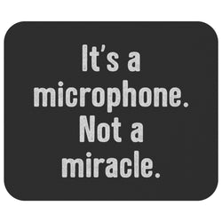 IT'S A MICROPHONE. NOT A MIRACLE. MOUSE PAD