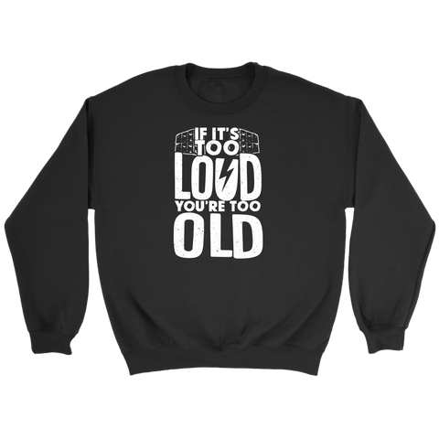 If It's Too Loud, You're Too Old Sweatshirt
