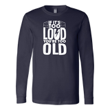 If It's Too Loud, You're Too Old Long Sleeve Shirt