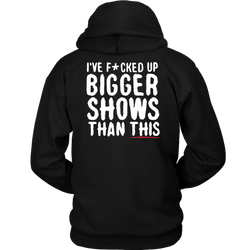 I've F*cked Up Bigger Shows Than This Hoodie