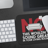 No This Wouldn't Sound Great In Your Living Room Mouse Pad