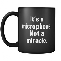 It's a Microphone. Not a Miracle. Coffee Mug