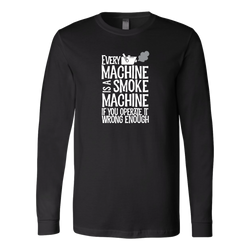 Every Machine Is A Smoke Machine If You Operate It Wrong Enough Long Sleeve T-Shirt