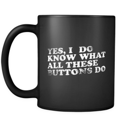 Yes, I Do Know What All These Buttons Do Coffee Mug