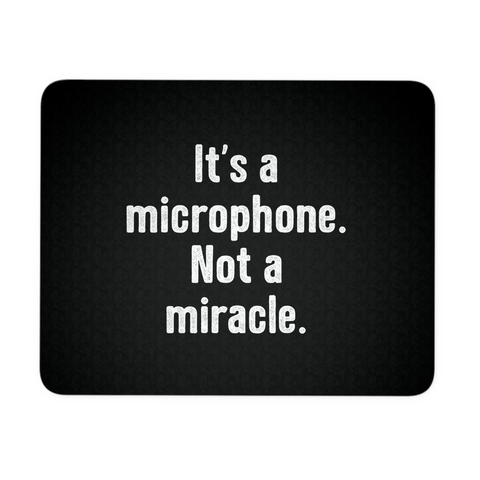 It's a Microphone. Not a Miracle. Mouse Pad