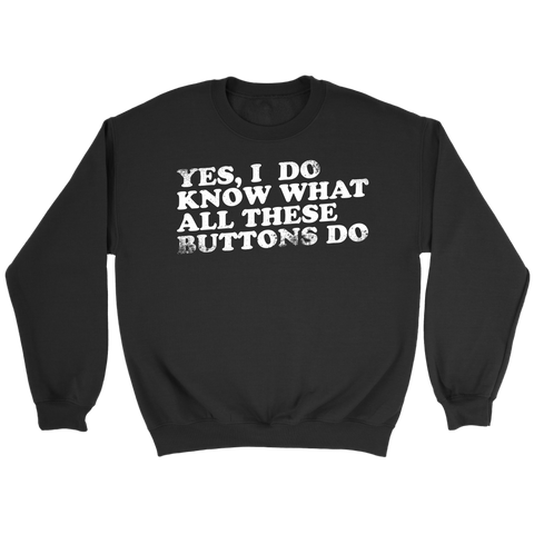 Yes, I Do Know What All These Buttons Do Sweatshirt