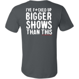 I've F*cked Up Bigger Shows Than This Short Sleeve T-Shirt